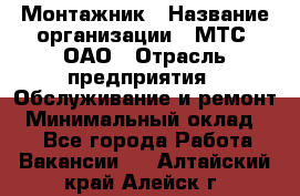 Монтажник › Название организации ­ МТС, ОАО › Отрасль предприятия ­ Обслуживание и ремонт › Минимальный оклад ­ 1 - Все города Работа » Вакансии   . Алтайский край,Алейск г.